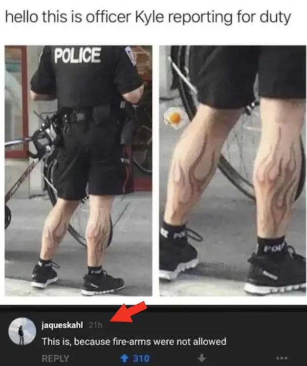 funny comments that were on point - shoe - hello this is officer Kyle reporting for duty Police jaqueskahl 21h This is, because firearms were not allowed 310 Pol