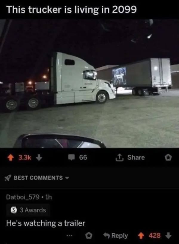 funny comments that were on point - technically the truth clean - This trucker is living in 2099 Best 66 Datboi_579. 1h 53 Awards He's watching a trailer 1 428