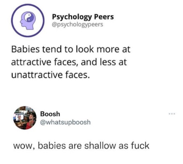 funny comments that were on point - diagram - Psychology Peers Babies tend to look more at attractive faces, and less at unattractive faces. Boosh wow, babies are shallow as fuck