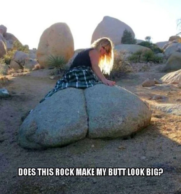 spicy memes and pics - butt rocks - Does This Rock Make My Butt Look Big?