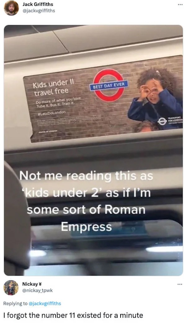 savage tweets - media - Jack Griffiths Kids under Ii travel free Do more of what you love. Tube it. Bus it. Train it. Best Day Ever Not me reading this as kids under 2' as if I'm some sort of Roman Empress Nickay 8 I forgot the number 11 existed for a min