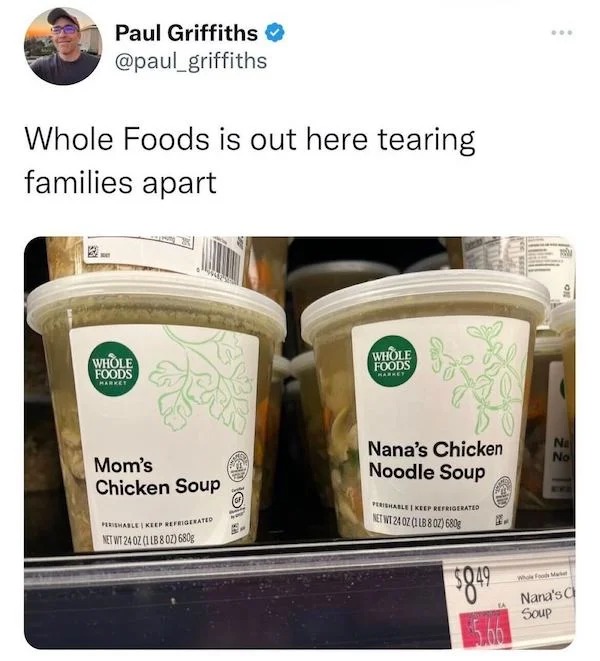 savage tweets - Food - Paul Griffiths Whole Foods is out here tearing families apart Whole Foods Market Mom's Chicken Soup Perishable Keep Refrigerated Net Wt 240Z 1 Lb 802 680g Do Sour Whole Foods Market Nana's Chicken Noodle Soup Perishable | Keep Refri