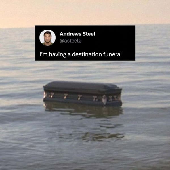 dark sense of humor - water transportation - Andrews Steel I'm having a destination funeral