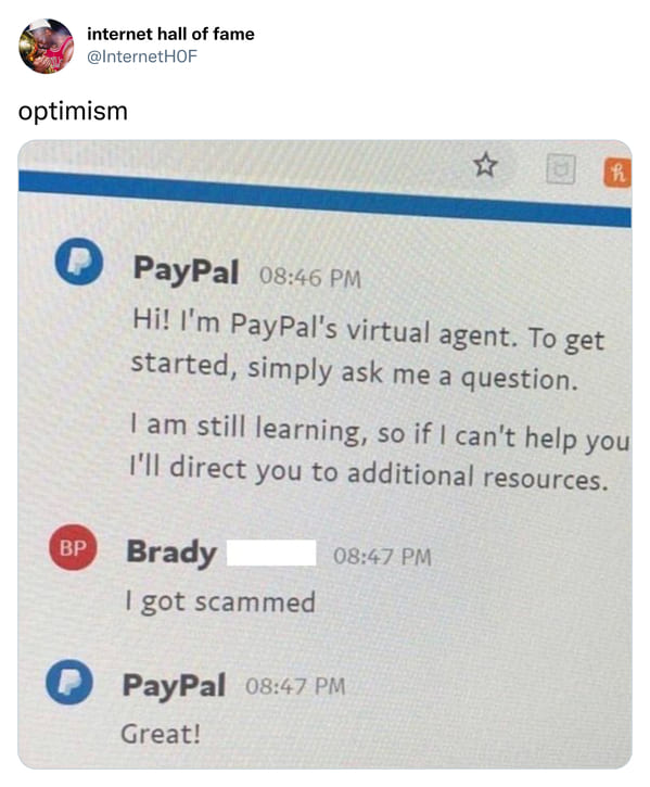 dark sense of humor - paypal meme - internet hall of fame optimism PayPal Hi! I'm PayPal's virtual agent. To get started, simply ask me a question. Bp Brady I am still learning, so if I can't help you I'll direct you to additional resources. I got scammed