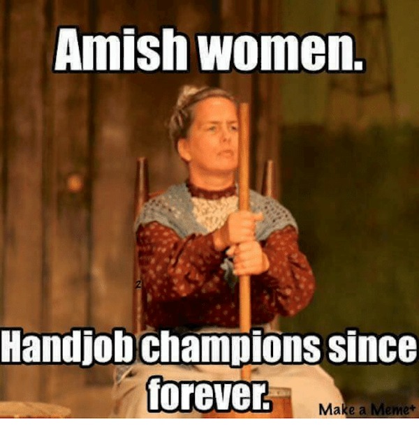 spicy memes - handjob memes - Amish women. Handjob champions since forever. Make a Meme