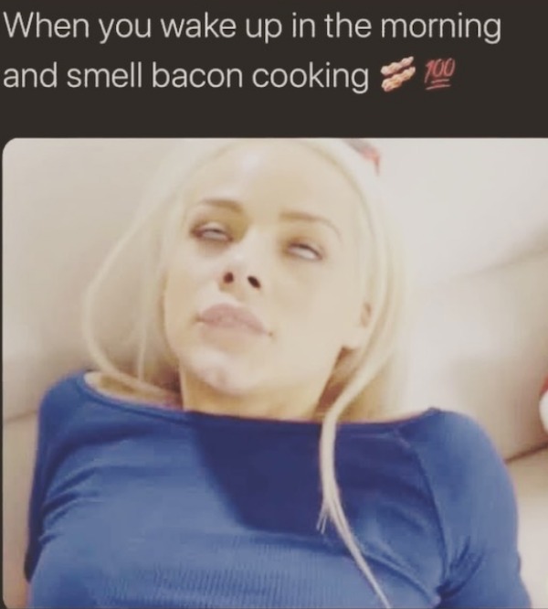 spicy memes - adult waking up meme - When you wake up in the morning and smell bacon cooking 100