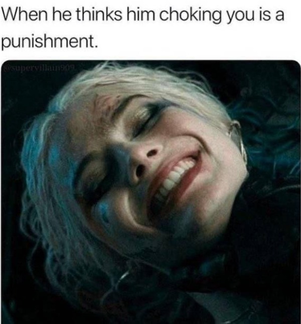 freaky memes to send him - When he thinks him choking you is a punishment. supervillain909