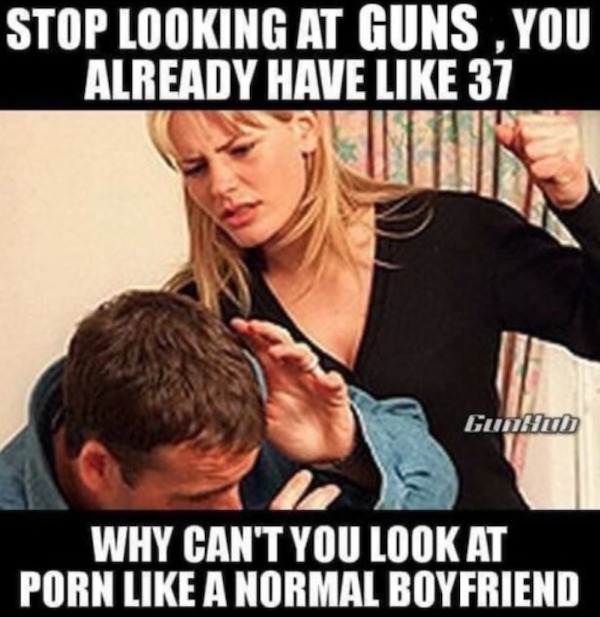spicy memes - gun porn meme - Stop Looking At Guns, You Already Have 37 GunHub Why Can'T You Look At Porn A Normal Boyfriend