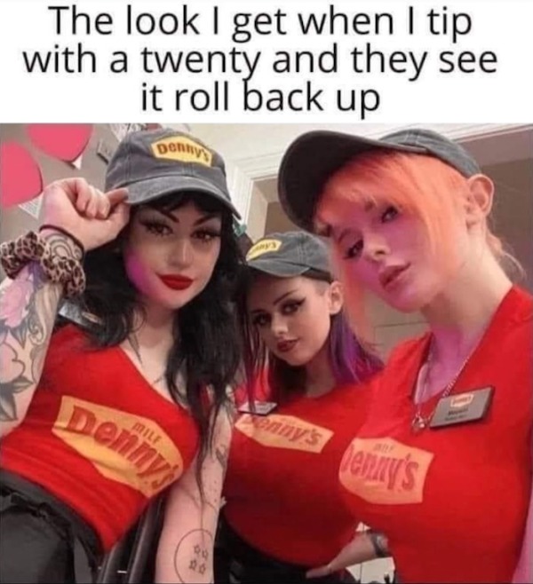 spicy memes - milf denny's meme - The look I get when I tip with a twenty and they see it roll back up Donny's Milf Denny's 20 Denny's Jenny's