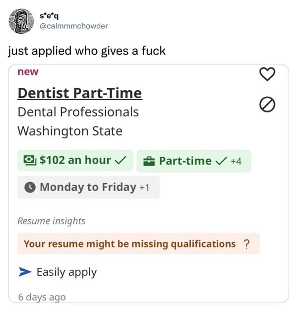 funniest tweets of the week - document - seq just applied who gives a fuck new Dentist PartTime Dental Professionals Washington State $102 an hour Monday to Friday 1 Resume insights Your resume might be missing qualifications ? Easily apply Parttime 4 6 d