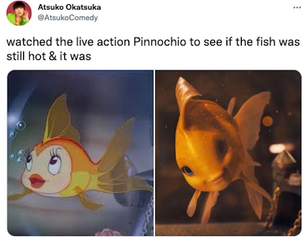 people who need jesus - pinocchio 2022 goldfish - Atsuko Okatsuka watched the live action Pinnochio to see if the fish was still hot & it was
