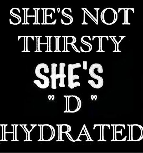 spicy memes and pics - Funny meme - She'S Not Thirsty She'S "D" Hydrated