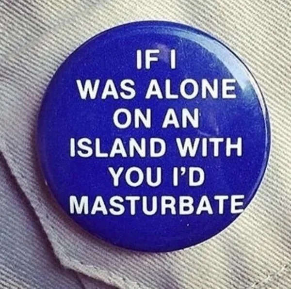 spicy memes and pics - label - If I Was Alone On An Island With You I'D Masturbate