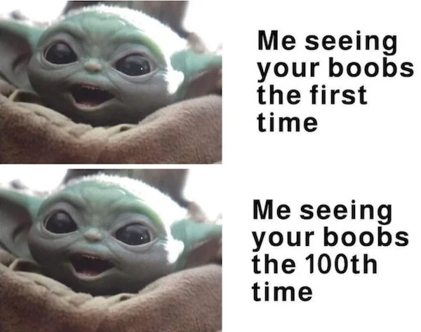 spicy memes and pics - baby yoda face - Me seeing your boobs the first time Me seeing your boobs the 100th time