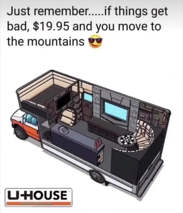 relatable memes and pics - uhouse meme - Just remember.....if things get bad, $19.95 and you move to the mountains UHouse Finlus the Skinniest.com P Toni New C 19811