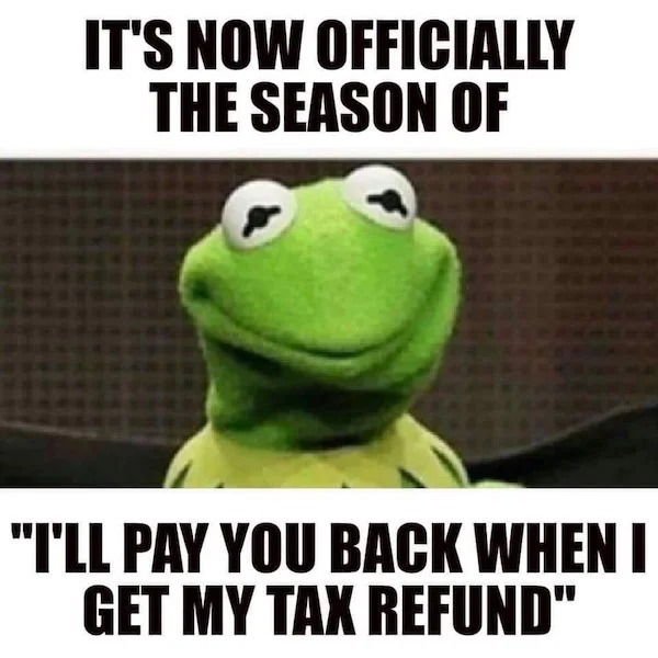 relatable memes and pics - frog - It'S Now Officially The Season Of "I'Ll Pay You Back When I Get My Tax Refund"