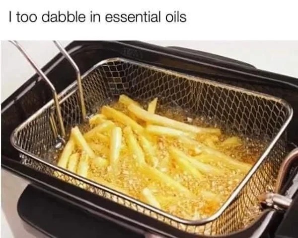 relatable memes and pics - deep fat frying - I too dabble in essential oils Wak