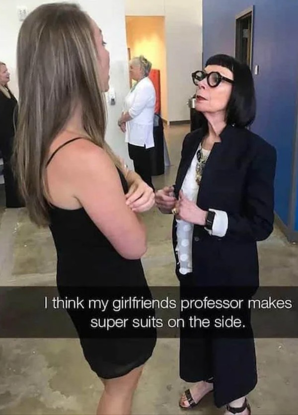 relatable memes and pics - think my girlfriends professor makes super suits - I think my girlfriends professor makes super suits on the side.