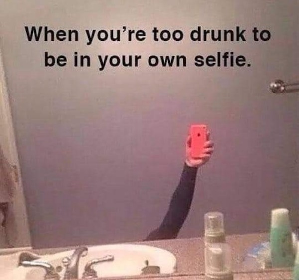 relatable memes and pics - photo caption - When you're too drunk to be in your own selfie.