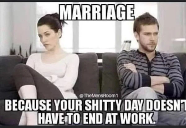 relatable memes and pics - relationship arguing meme - Marriage Because Your Shitty Day DOESN1 Have To End At Work.