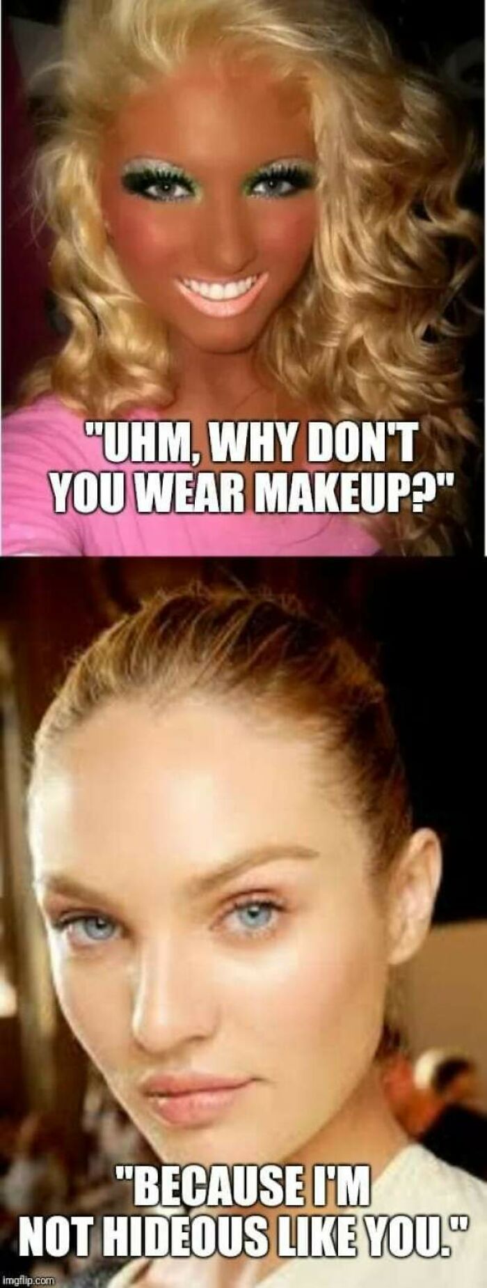 cringiest girls online - Candice Swanepoel - "Uhm, Why Don'T You Wear Makeup?" "Because I'M Not Hideous You." imgflip.com