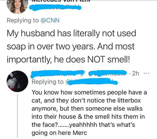 point - My husband has literally not used soap in over two years. And most importantly, he does Not smell! .2h You know how sometimes people have a cat, and they don't notice the litterbox anymore, but then someone else walks into their house & the smell 