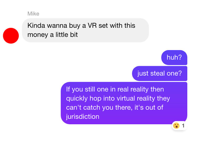 Awful Life hacks - communication - Mike Kinda wanna buy a Vr set with this money a little bit huh? just steal one? If you still one in real reality then quickly hop into virtual reality they can't catch you there, it's out of jurisdiction 1