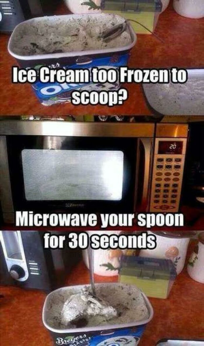 Awful Life hacks - bad life hacks memes - Ice Cream too Frozen to Scoop? 20 Microwave your spoon for 30 seconds Breyers