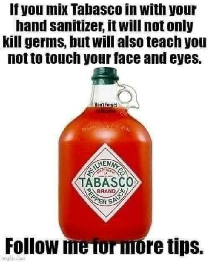 Awful Life hacks - tabasco gallon - If you mix Tabasco in with your hand sanitizer, it will not only kill germs, but will also teach you not to touch your face and eyes. Don't Forget Wa Neon Tabasco Brand Pepper Sauce me for more tips.