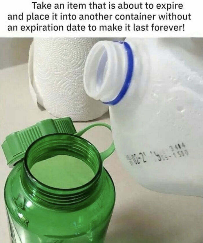Awful Life hacks - bad life hacks - Take an item that is about to expire and place it into another container without an expiration date to make it last forever!