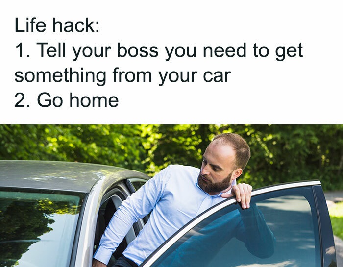 Awful Life hacks - leisure - Life hack 1. Tell your boss you need to get something from your car 2. Go home