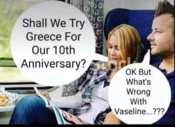 spicy memes - facial expression - Shall We Try Greece For Our 10th Anniversary? Ok But What's Wrong With Vaseline...???