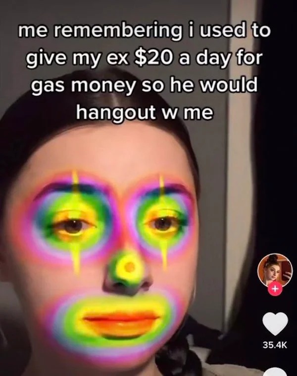 deranged tiktok screenshots - head - me remembering i used to give my ex $20 a day for gas money so he would hangout w me