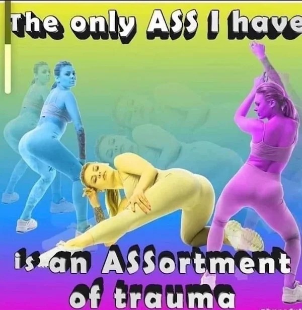 only ass i have is an assortment - The only Ass I have is an Assortment of trauma