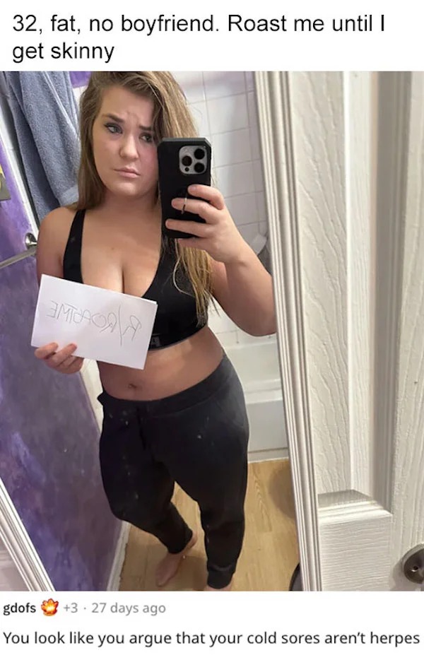 savage roasts - photo caption - 32, fat, no boyfriend. Roast me until I get skinny 3MBACA gdofs 3 27 days ago You look you argue that your cold sores aren't herpes