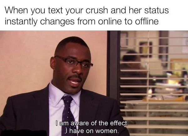 Depressing memes - idris elba meme - When you text your crush and her status instantly changes from online to offline I am aware of the effect I have on women.