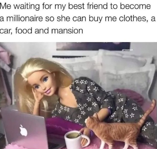 Depressing memes - photo caption - Me waiting for my best friend to become a millionaire so she can buy me clothes, a car, food and mansion giterackin
