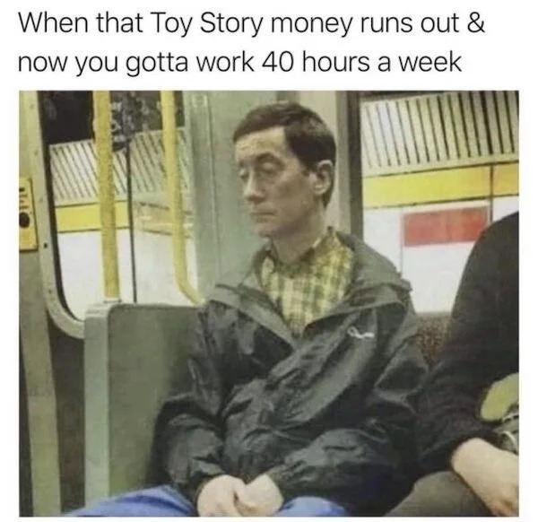 Depressing memes - toy story money runs out - When that Toy Story money runs out & now you gotta work 40 hours a week