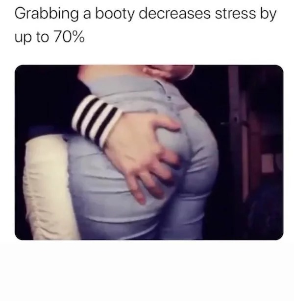 spicy sex memes - hand - Grabbing a booty decreases stress by up to 70%