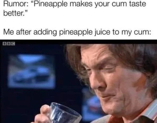 spicy sex memes - pineapple juice cum meme - Rumor "Pineapple makes your cum taste better." Me after adding pineapple juice to my cum Bbc