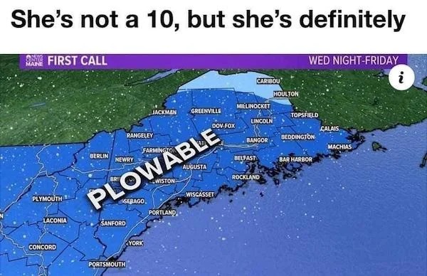 spicy sex memes - maine plowable - She's not a 10, but she's definitely Maine First Call Plymouth Laconia Concord Berlin Rangeley Newry Farmington Wiston Plowable Sebago Sanford Portsmouth Jackman Greenville York Portland Dov Fox Augusta Wiscasset Caribou