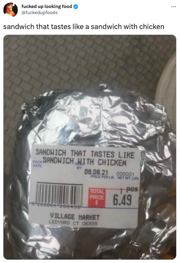 funny tweets and memes - sandwich that tastes like sandwich with chicken - fucked up looking food sandwich that tastes a sandwich with chicken P Sandwich That Tastes Pack Sandhich Hith Chicken Date By 09.08.21 000001 Price Per Lb. Net Wt. Lbs Total Price 