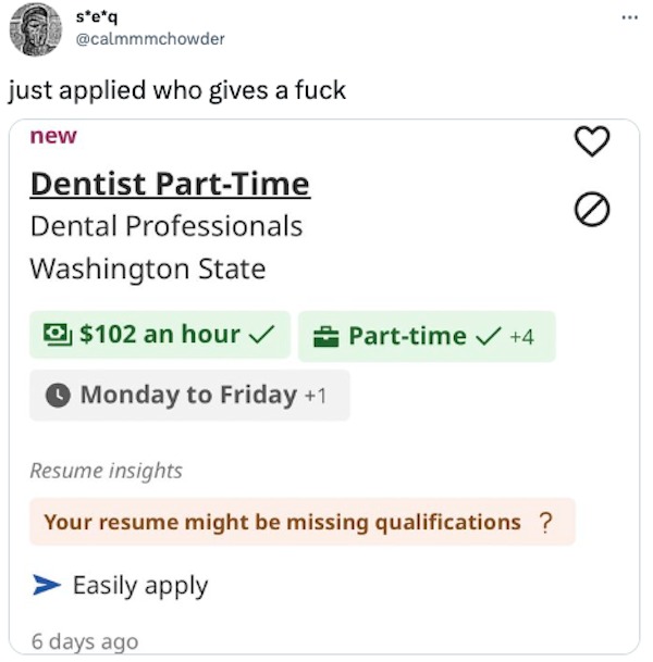 funny tweets and memes - document - seq just applied who gives a fuck new Dentist PartTime Dental Professionals Washington State $102 an hour Monday to Friday 1 Parttime 4 Resume insights Your resume might be missing qualifications ? > Easily apply 6 days