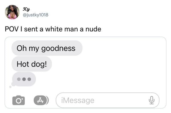 funny tweets and memes - multimedia - Ky Pov I sent a white man a nude Oh my goodness Hot dog! O A iMessage