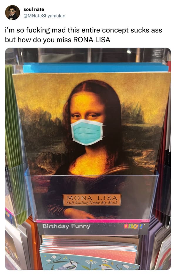 funny tweets and memes - leonardo da vinci mona lisa - soul nate i'm so fucking mad this entire concept sucks ass but how do you miss Rona Lisa Mona Lisa Still Smiling Under My Mask Birthday Funny Rem