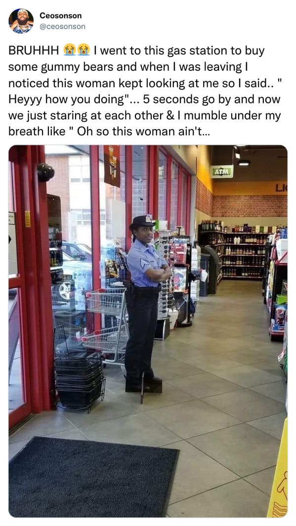 funny tweets and memes - security guard cut out - Ceosonson Bruhhh I went to this gas station to buy some gummy bears and when I was leaving I noticed this woman kept looking at me so I said..