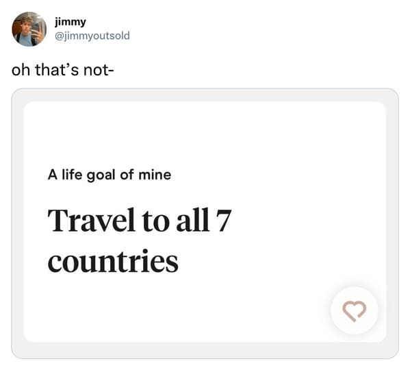 funny tweets and memes - we are the same type of weird if - jimmy oh that's not A life goal of mine Travel to all 7 countries
