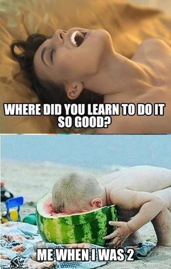 spicy sex meems - did you learn how to do - Where Did You Learn To Do It So Good? Me When I Was 2