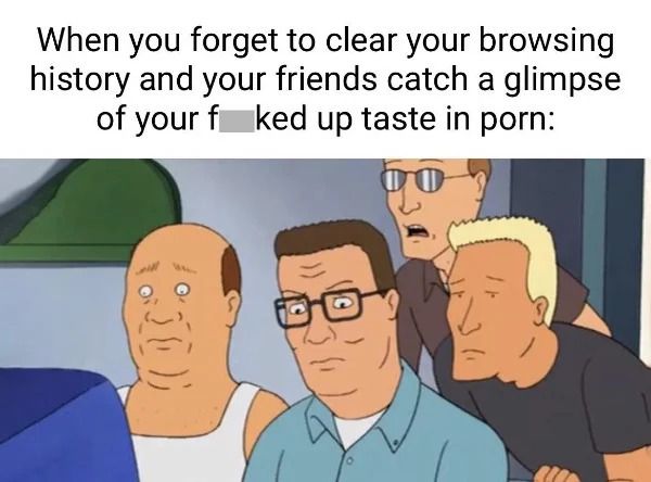 spicy sex meems - cartoon - When you forget to clear your browsing history and your friends catch a glimpse of your f ked up taste in porn