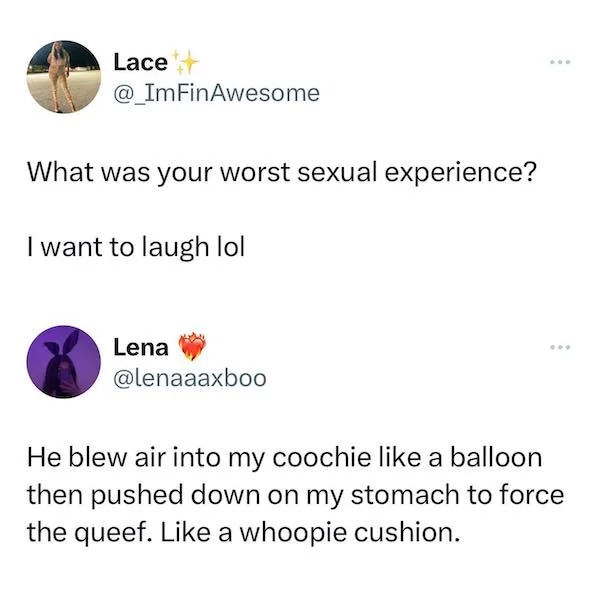 spicy sex meems - Lace What was your worst sexual experience? I want to laugh lol Lena He blew air into my coochie a balloon then pushed down on my stomach to force the queef. a whoopie cushion.